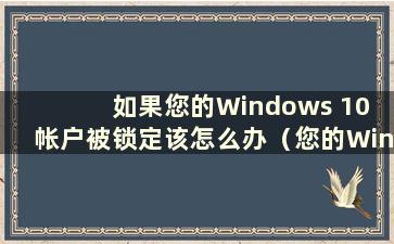 如果您的Windows 10 帐户被锁定该怎么办（您的Windows 10 帐户将被锁定多长时间）